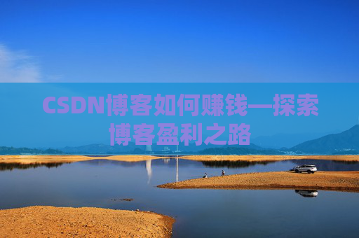 CSDN博客如何赚钱—探索博客盈利之路